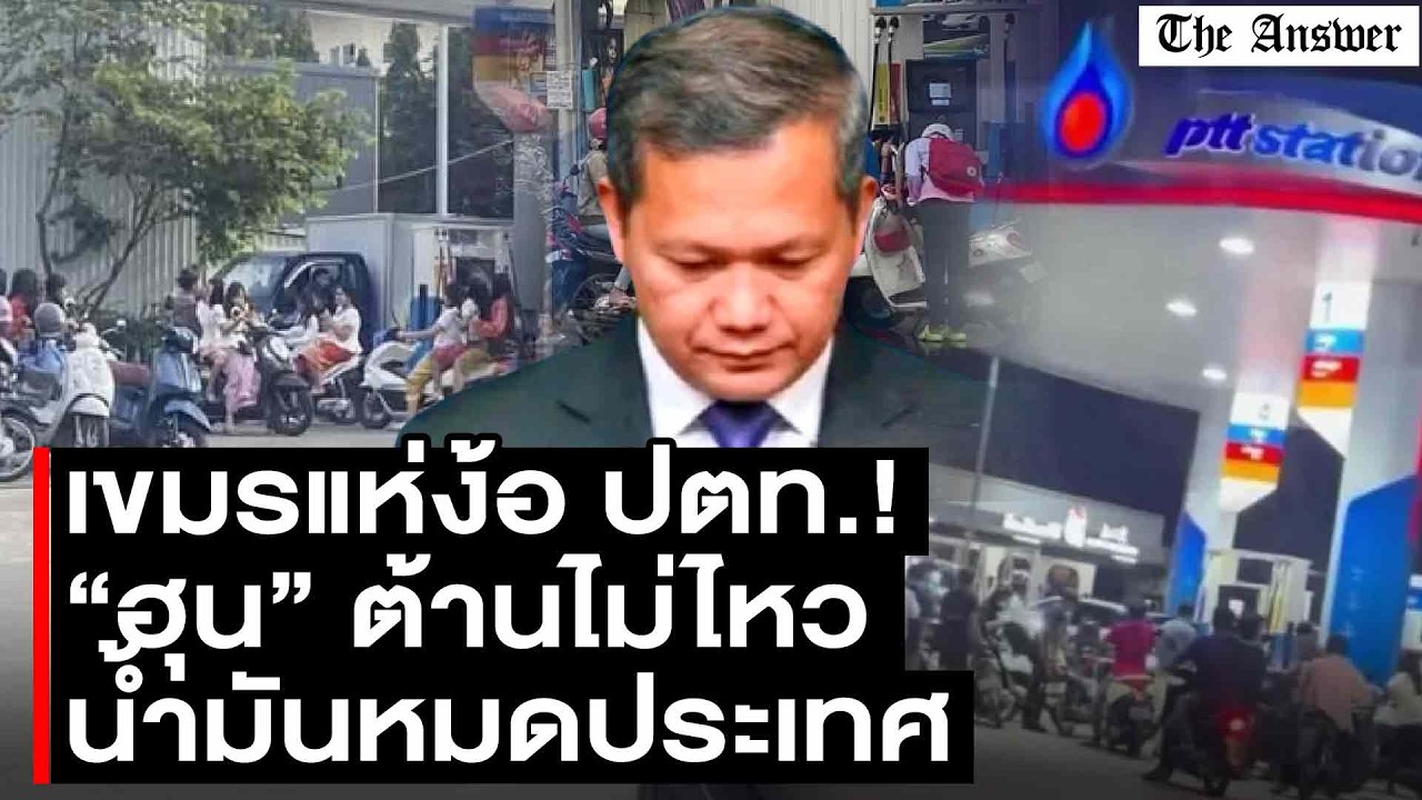 ลืมไปแล้วว่าแบนไทย! น้ำมันใกล้หมดกัมพูชา ฮุนมาเนต ต้านไม่ไหว ปตท. ถูกสุด แห่เติมแน่น