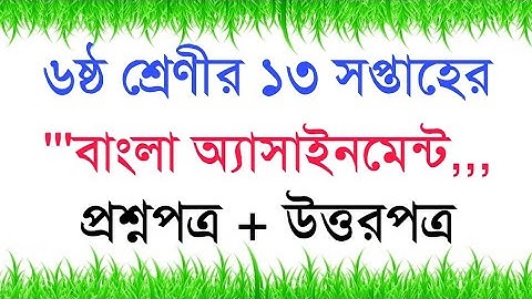 Class 6 Bangla Assignment 13th week Answer, ৬ষ্ঠ শ্রেণীর ১৩ সপ্তাহের বাংলা অ্যাসাইনমেন্টের সমাধান।