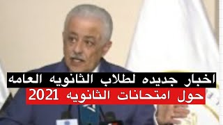 امتحانات الثانوية العامة 2021:شاهد ما اعلنه الوزير والاخبار الجديدة من التعليم