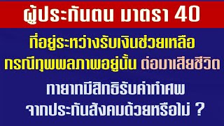 ผู้ประกันตน มาตรา 40 ที่อยู่ระหว่างรับเงินกรณีทุพพลภาพ ต่อมาเสียชีวิตทายาทมีสิทธิรับค่าทำศพหรือไม่ ?