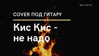 Кис Кис - не надо. Кавер на гитаре! Здесьтвоевсе - cover #гитара #cover