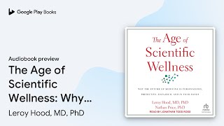 The Age of Scientific Wellness: Why the Future… by Leroy Hood, MD, PhD · Audiobook preview