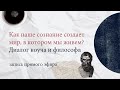 Как наше сознание создает мир, в котором мы живем? Диалог коуча и философа.