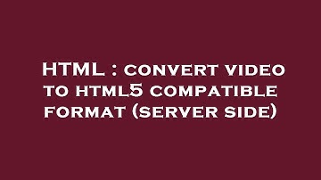 HTML : convert video to html5 compatible format (server side)