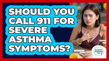 Should You Call 911 For Severe Asthma Symptoms? - Everyday Asthma Tips