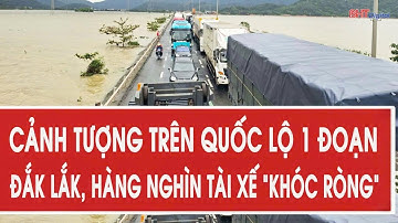 Sững sờ cảnh tượng trên Quốc lộ 1 đoạn Đắk Lắk, hàng nghìn tài xế “khóc ròng”
