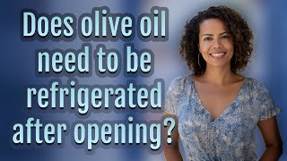 Does Olive Oil Need To Be Refrigerated After Opening?