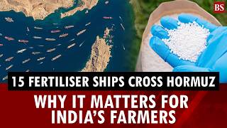 15 fertiliser ships cross Hormuz: Why it matters for India’s farmers | US-Iran war