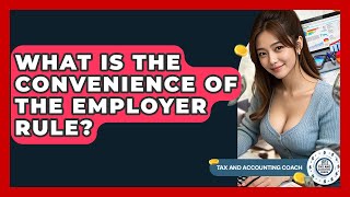 What Is The Convenience Of The Employer Rule? - Tax and Accounting Coach