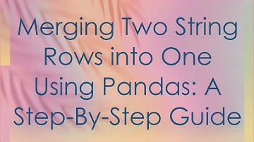 Merging Two String Rows into One Using Pandas: A Step-By-Step Guide