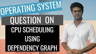 Operating System Lecture 21: CPU Sceduling Problem Based On Dependency Graph