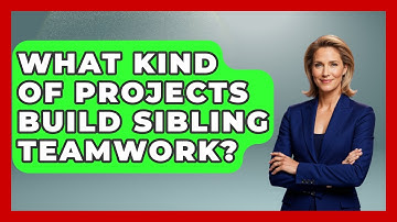 What Kind Of Projects Build Sibling Teamwork? - Sibling Harmony Hub