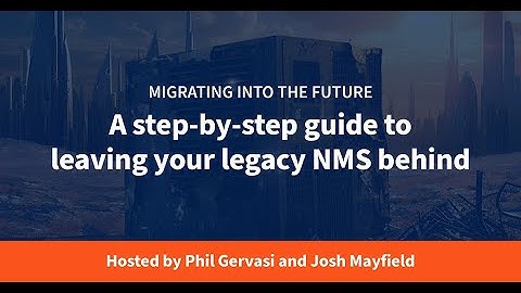 Migrating into the Future: A step-by-step guide to leaving your legacy NMS behind