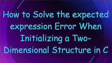 How to Solve the expected expression Error When Initializing a Two-Dimensional Structure in C