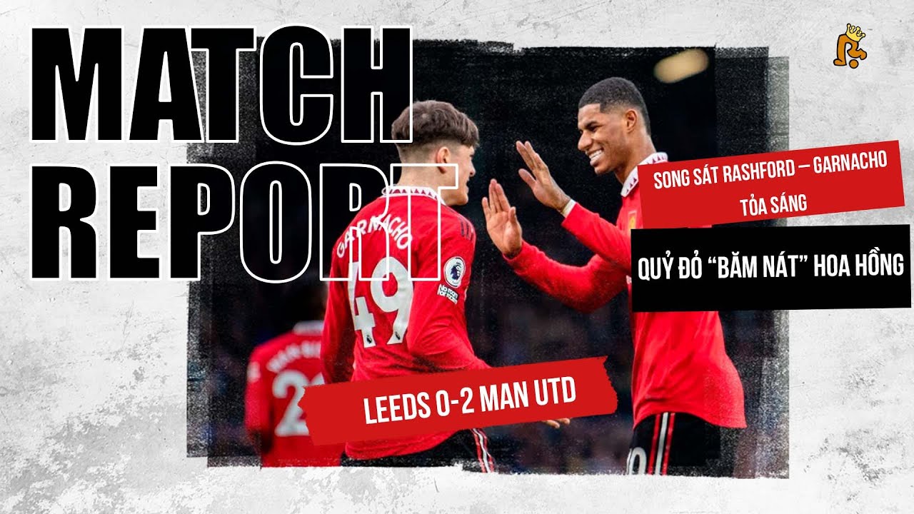 LEEDS 02 MAN UTD SONG SÁT RASHFORD GARNACHO TỎA SÁNG, QUỶ ĐỎ “BĂM NÁT” HOA HỒNG ELLAN ROAD