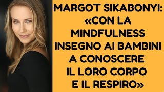 MARGOT SIKABONYI: «CON LA MINDFULNESS INSEGNO AI BAMBINI A CONOSCERE IL LORO CORPO E IL RESPIRO»