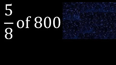 5/8 of 800 , fraction of a number or part of a whole number