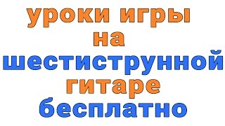уроки игры на шестиструнной гитаре бесплатно уроки игры на шестиструнной гитаре бесплатно