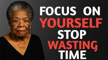 FOCUS ON YOURSELF AND STOP WASTING TIME | Maya Angelou’s Powerful Life Advice