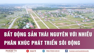 Bất động sản Thái Nguyên với nhiều phân khúc phát triển sôi động | INVEST TV