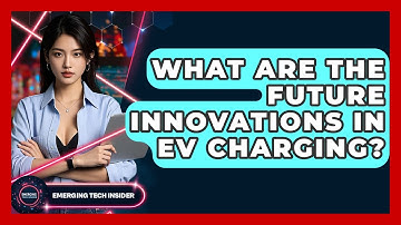 What Are The Future Innovations In EV Charging? - Emerging Tech Insider