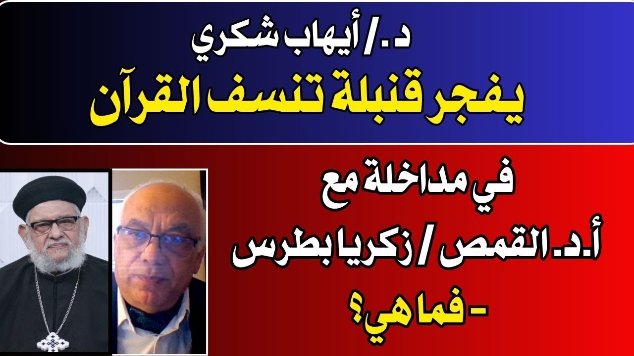 د ./ أيهاب شكري يفجر قنبلة تنسف القرآن  في مداخلة مع أ.د.  القمص / زكريا بطرس-  فما هي؟