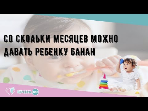 Со скольки месяцев можно давать ребенку банан