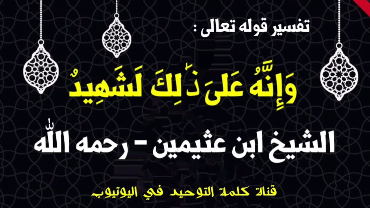 الشيخ ابن عثيمين : تفسير قوله تعالى ( وَإِنَّهُ عَلَىٰ ذَٰلِكَ لَشَهِيدٌ )