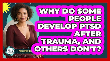 Why Do Some People Develop PTSD After Trauma, And Others Don