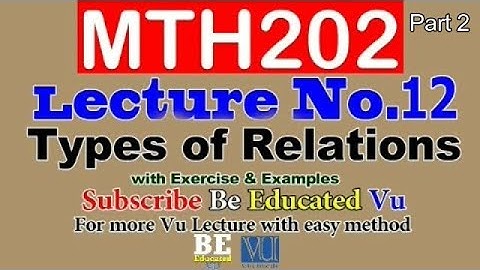 MTH202 Lecture 12 Types of Relations Part 2 with Examples & Exercise | Be Educated VU