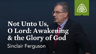 Sinclair Ferguson: Not unto Us, O Lord: Awakening & the Glory of God