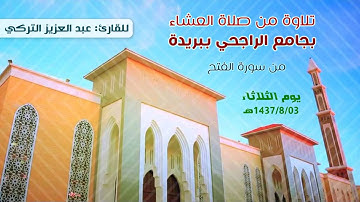 تلاوة من سورة الفتح | للقارئ عبدالعزيز التركي | من صلاة العشاء بجامع الراجحي ببريدة | 1437/8/03