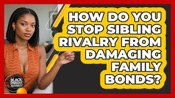 How Do You Stop Sibling Rivalry From Damaging Family Bonds? - Black Parent Authority