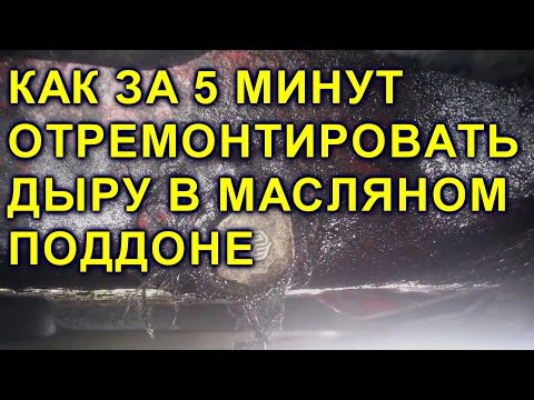 КАК ЗА 5 МИНУТ ОТРЕМОНТИРОВАТЬ ДЫРУ В МАСЛЯНОМ ПОДДОНЕ