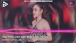 NONSTOP BAY PHÒNG 2022✈ĐÂU PHẢI CHO ANH REMIX HOT TIKTOK✈NHẠC DJ VINAHOUSE 2022 CỰC MẠNH