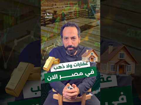 الافضل عقارات ولا ذهب الان في مصر بتاع اقتصاد