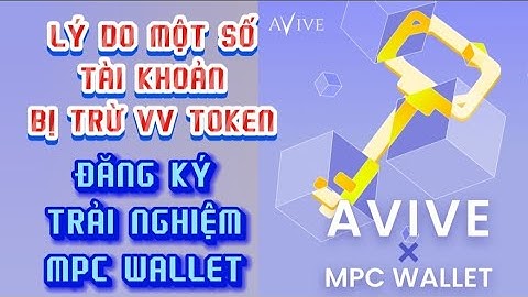 AVIVE LÝ DO MỘT SỐ TÀI KHOẢN BỊ TRỪ VV TOKEN/ ĐĂNG KÝ TRẢI NGHIỆM TRƯỚC MPC WALLET