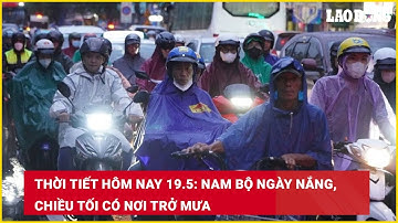 Thời tiết hôm nay 19.5: Nam Bộ ngày nắng, chiều tối có nơi trở mưa | Báo Lao Động