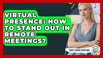 Virtual Presence: How To Stand Out In Remote Meetings? - Guide To Work From Home