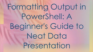 Formatting Output in PowerShell: A Beginner's Guide to Neat Data Presentation