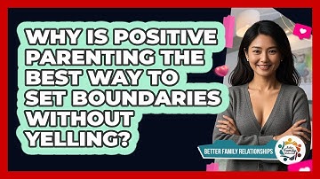 Why Is Positive Parenting The Best Way To Set Boundaries Without Yelling?