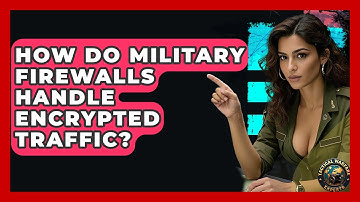 How Do Military Firewalls Handle Encrypted Traffic? - Tactical Warfare Experts