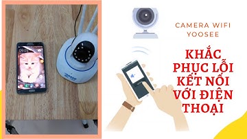 Khắc phục lỗi kết nối Camera Wifi Yoosee đơn giản, dễ làm.