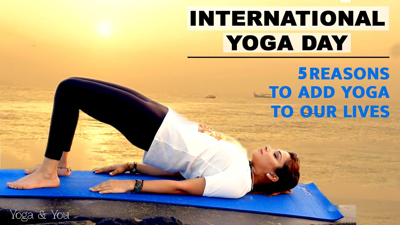 International Yoga Day, 5 Reasons To Add Yoga To Our Lives, Yoga Day  Celebration