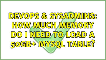 DevOps & SysAdmins: How much memory do I need to load a 50GB+ MySQL table? (2 Solutions!!)