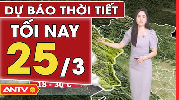 Dự Báo Thời Tiết Tối Ngày 25/3: Bắc Bộ Se Lạnh Về Đêm Và Sáng | ANTV