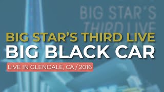 Big Star’s Third Live - Big Black Car (Live in Glendale 2016) (Official Audio)