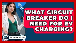 What Circuit Breaker Do I Need For EV Charging? - Electric Vehicle Insiders What Size Breaker Do I Need For An Ev Charger