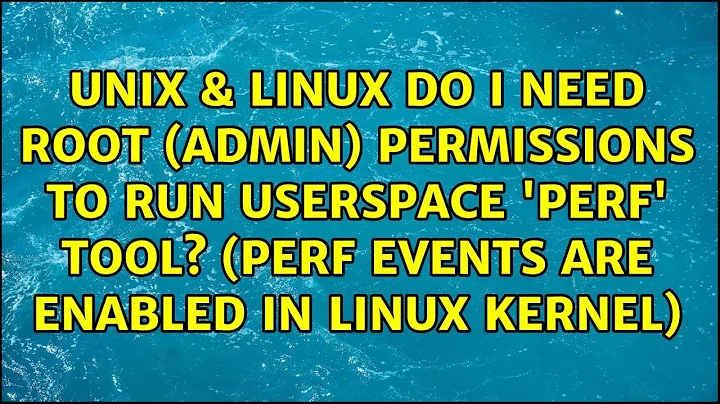 Do I need root (admin) permissions to run userspace 'perf' tool? (perf events are enabled in...
