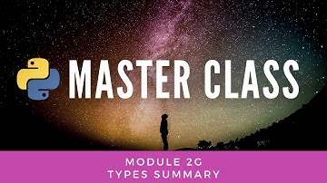 Types Summary (Python Master Class Module 2g)